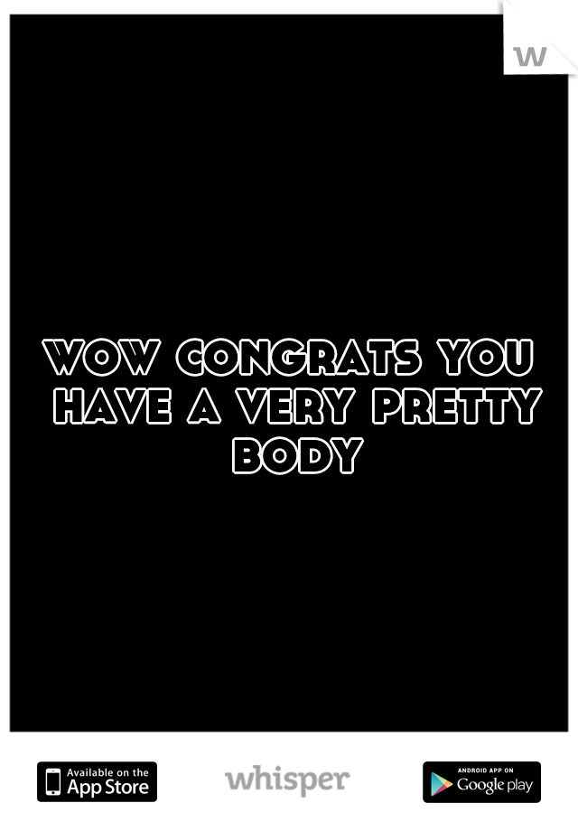 wow congrats you have a very pretty body