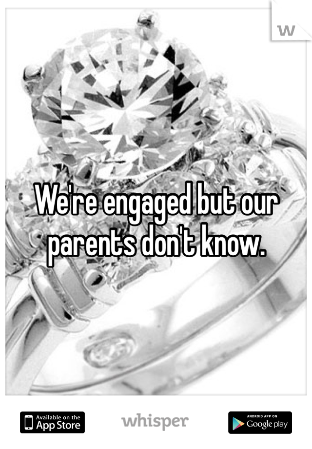 We're engaged but our parents don't know.