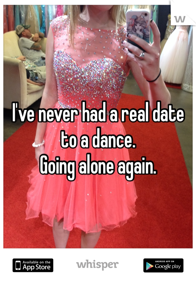 I've never had a real date to a dance.
Going alone again. 