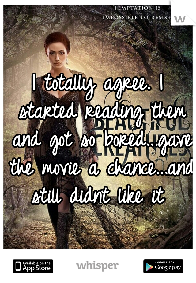I totally agree. I started reading them and got so bored...gave the movie a chance...and still didnt like it 