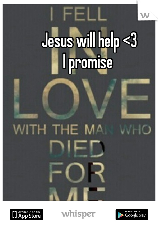 Jesus will help <3 
I promise 