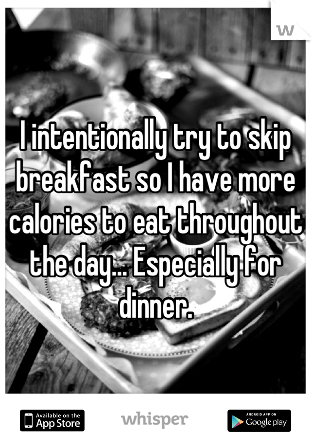 I intentionally try to skip breakfast so I have more calories to eat throughout the day... Especially for dinner.