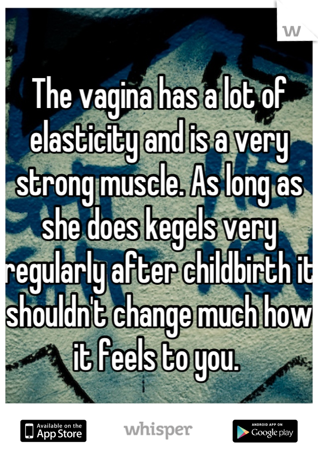 The vagina has a lot of elasticity and is a very strong muscle. As long as she does kegels very regularly after childbirth it shouldn't change much how it feels to you. 
