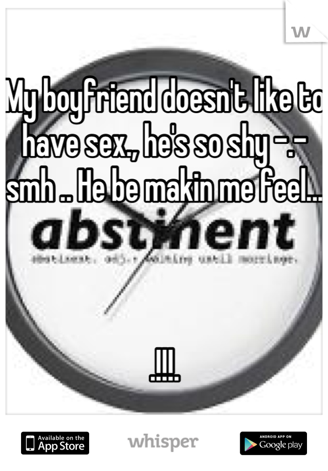 My boyfriend doesn't like to have sex., he's so shy -.- smh .. He be makin me feel...



.!!!.
