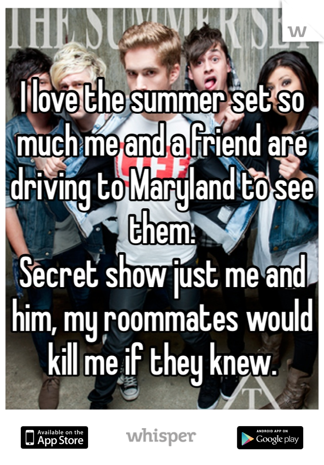 I love the summer set so much me and a friend are driving to Maryland to see them. 
Secret show just me and him, my roommates would kill me if they knew. 