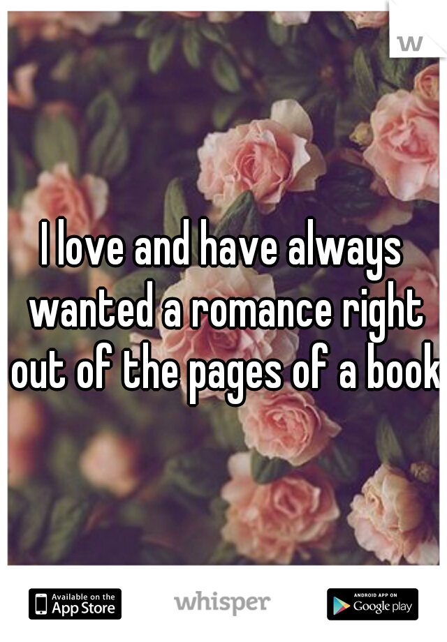 I love and have always wanted a romance right out of the pages of a book