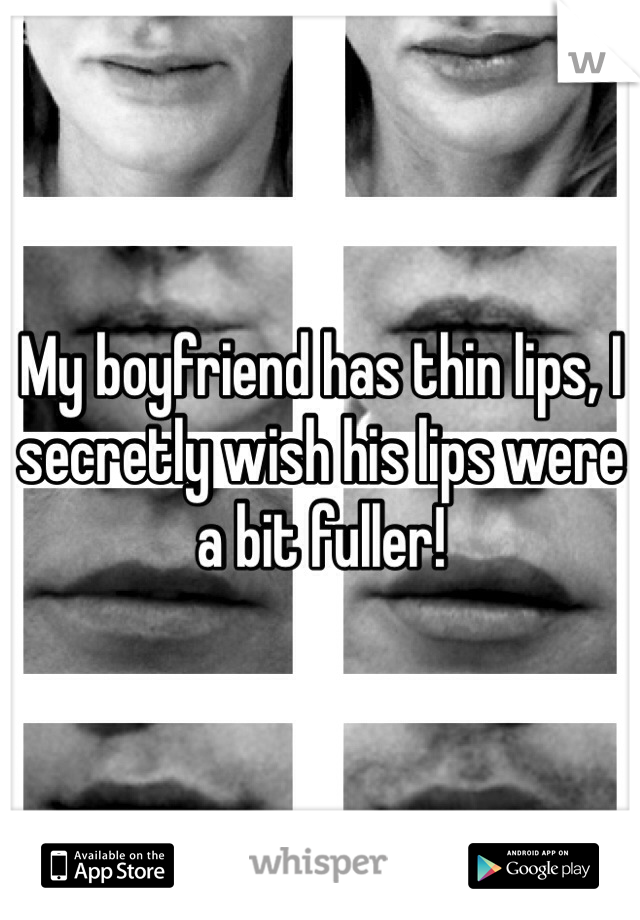 My boyfriend has thin lips, I secretly wish his lips were a bit fuller! 