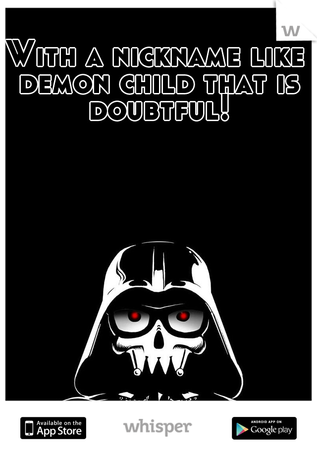 With a nickname like demon child that is doubtful!