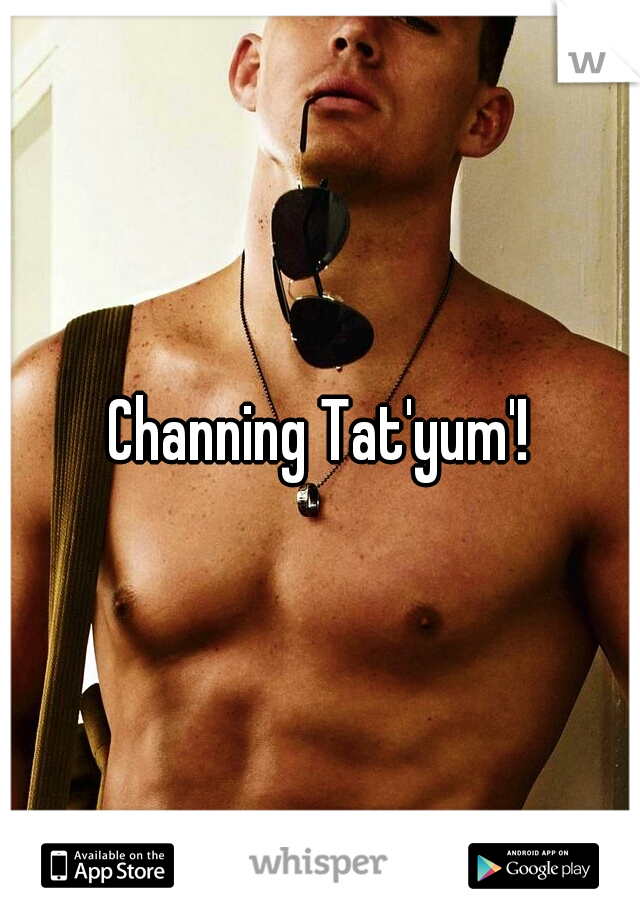 Channing Tat'yum'!