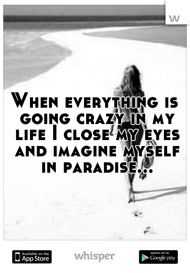 When everything is going crazy in my life I close my eyes and imagine myself in paradise...