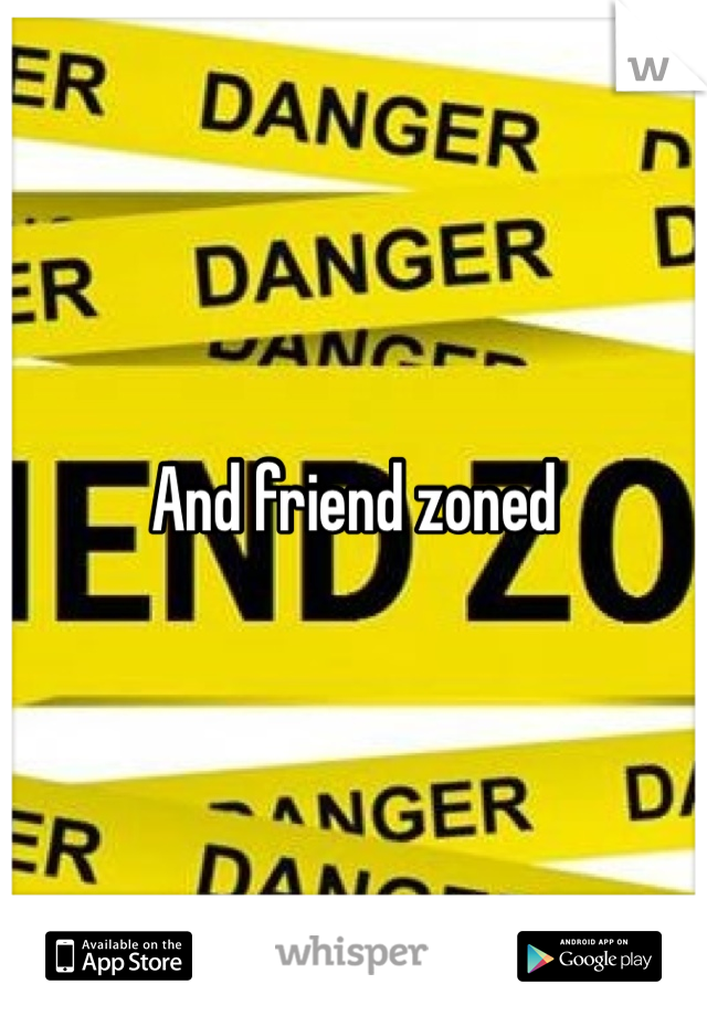 And friend zoned 