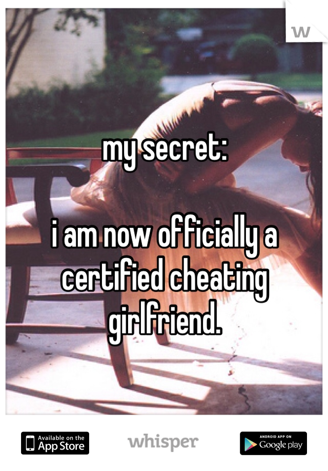 my secret:

i am now officially a
certified cheating girlfriend.