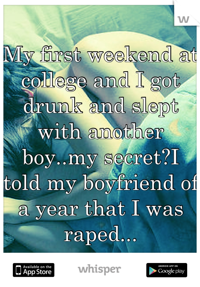 My first weekend at college and I got drunk and slept with another boy..my secret?I told my boyfriend of a year that I was raped...