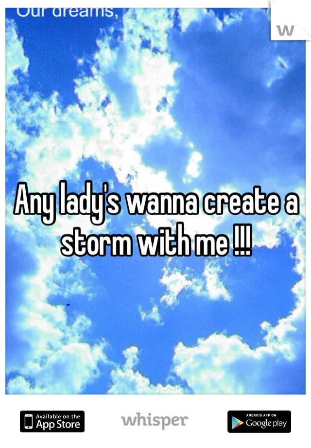 Any lady's wanna create a storm with me !!! 