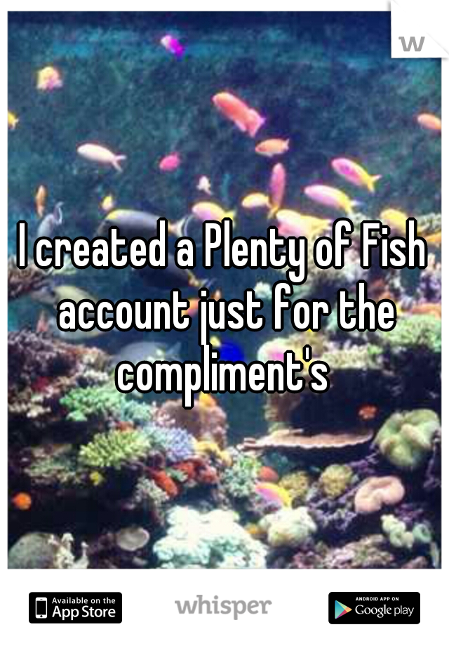 I created a Plenty of Fish account just for the compliment's 