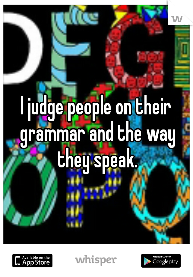 I judge people on their grammar and the way they speak.