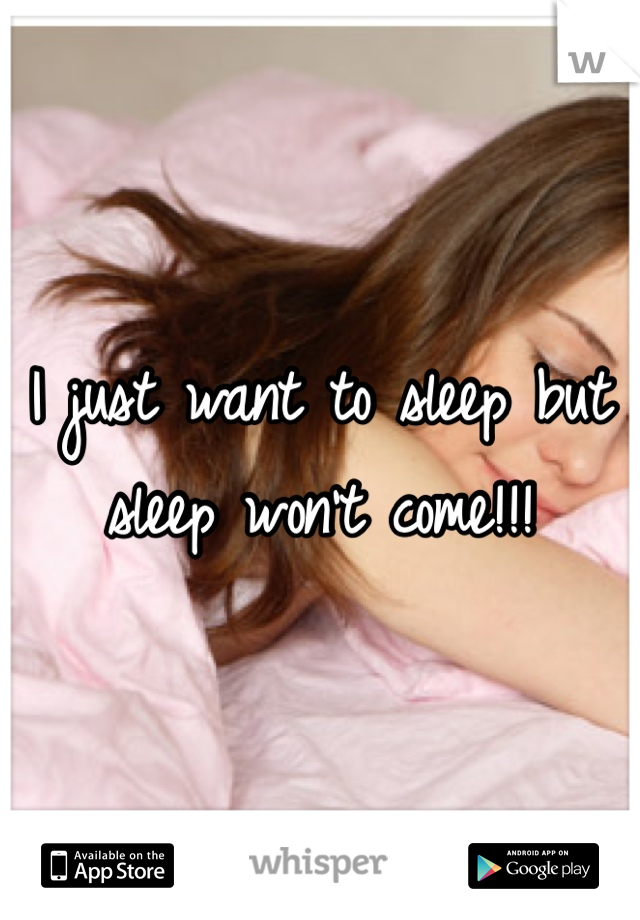 I just want to sleep but sleep won't come!!!