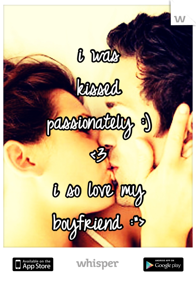 i was
kissed
passionately :)
<3
i so love my boyfriend :">