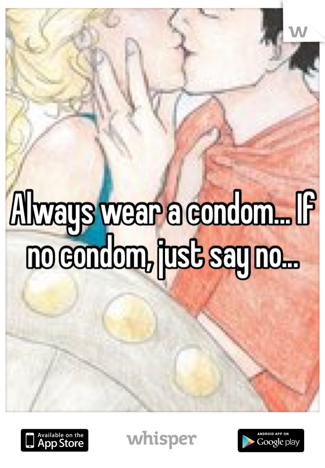 Always wear a condom... If no condom, just say no...