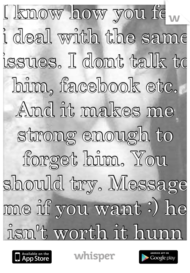 I know how you feel, i deal with the same issues. I dont talk to him, facebook etc. And it makes me strong enough to forget him. You should try. Message me if you want :) he isn't worth it hunn xx