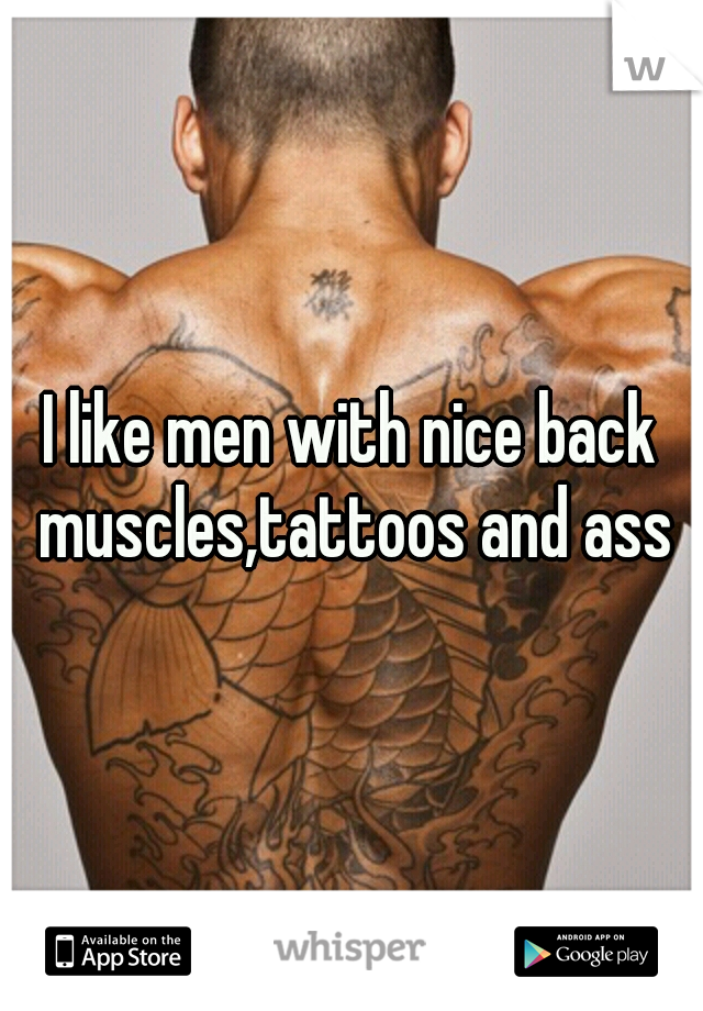 I like men with nice back muscles,tattoos and ass