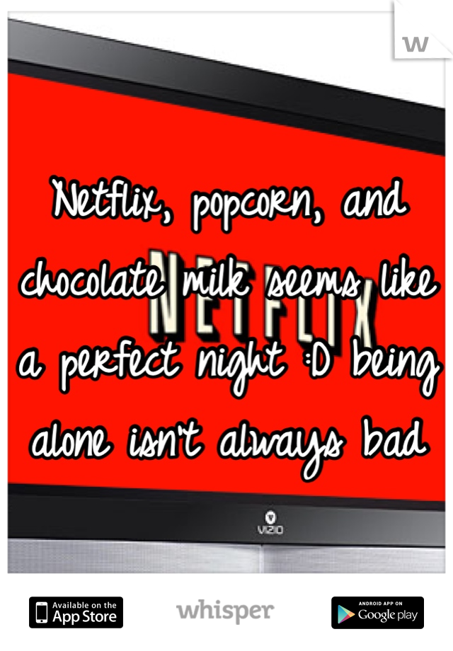 Netflix, popcorn, and chocolate milk seems like a perfect night :D being alone isn't always bad 