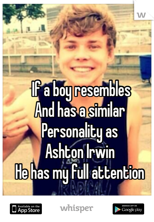  If a boy resembles
And has a similar 
Personality as
Ashton Irwin 
He has my full attention 