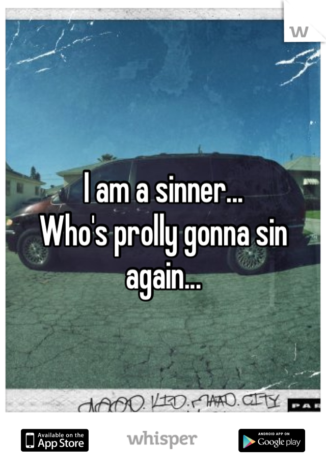 I am a sinner...
Who's prolly gonna sin again...