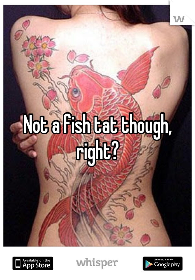 Not a fish tat though, right?
