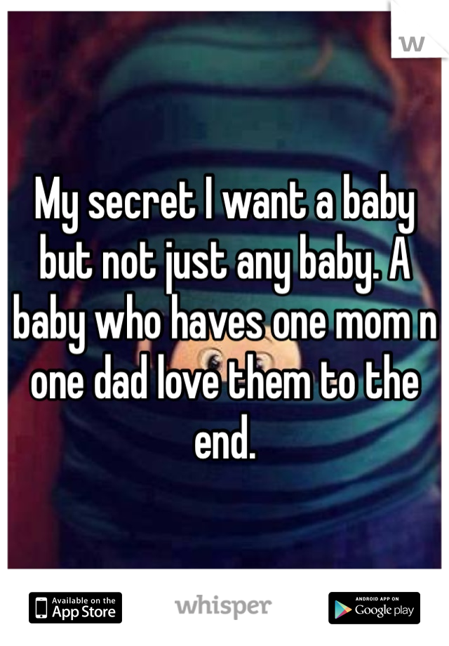 My secret I want a baby but not just any baby. A baby who haves one mom n one dad love them to the end. 