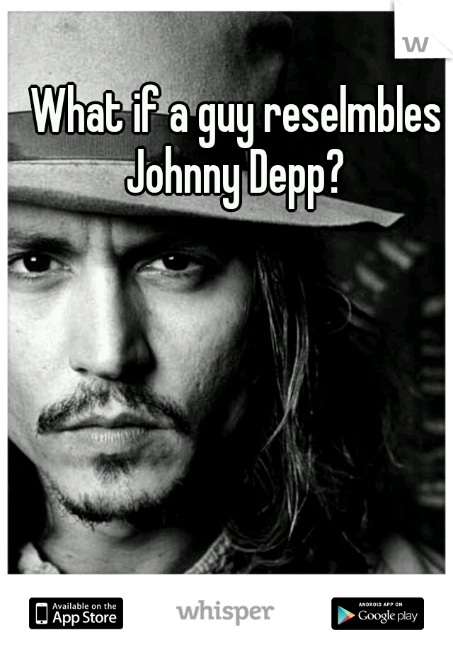 What if a guy reselmbles Johnny Depp? 