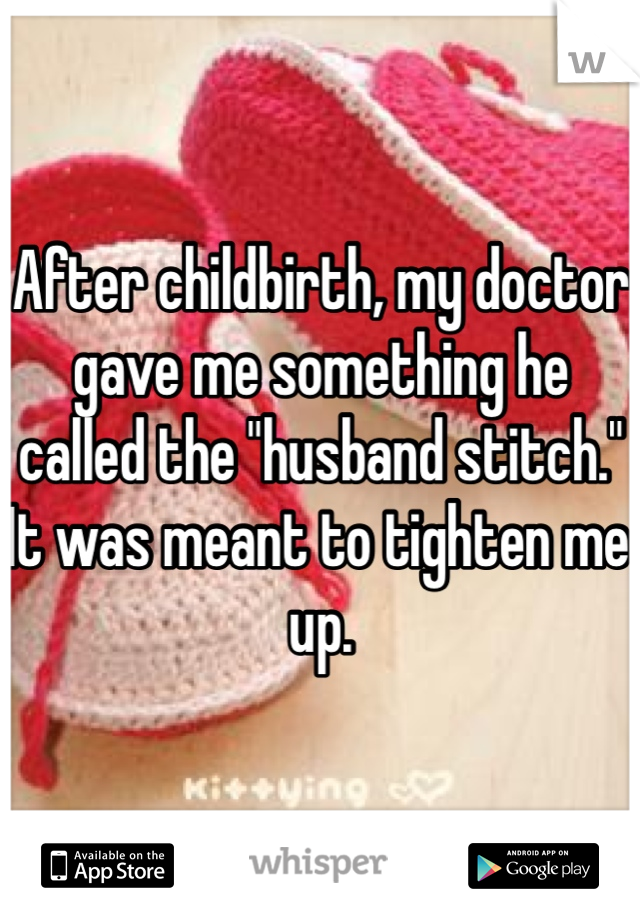 After childbirth, my doctor gave me something he called the "husband stitch." It was meant to tighten me up. 