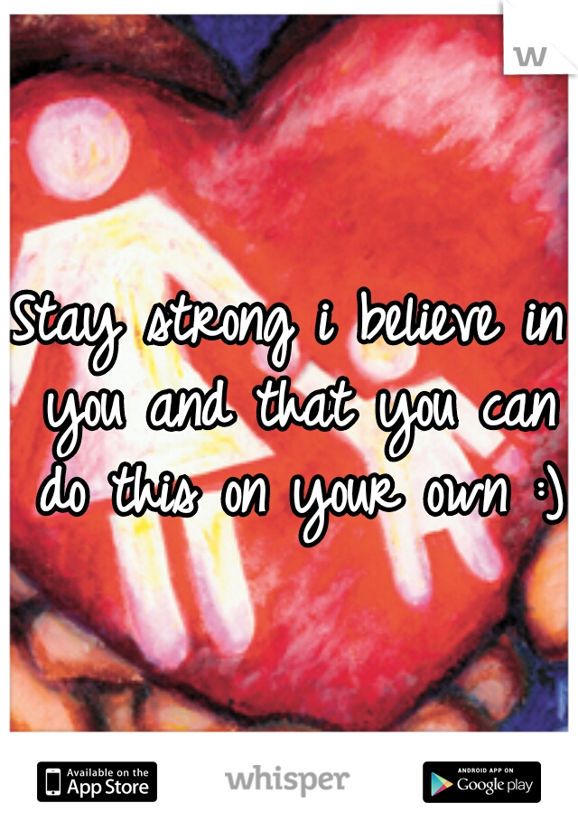 Stay strong i believe in you and that you can do this on your own :)