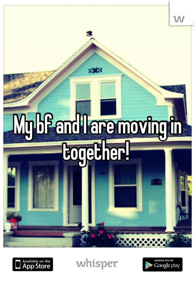 My bf and I are moving in together! 