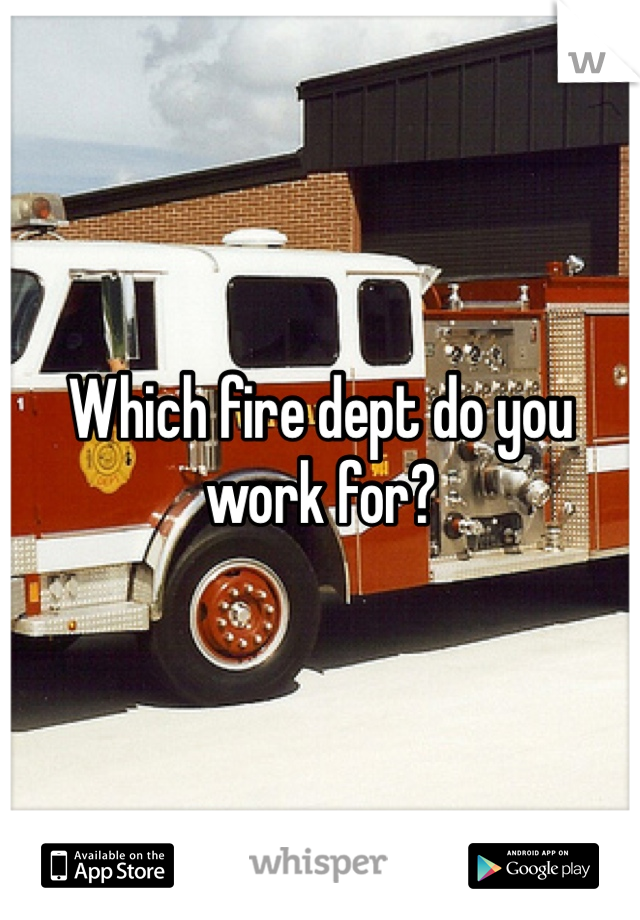 Which fire dept do you work for?