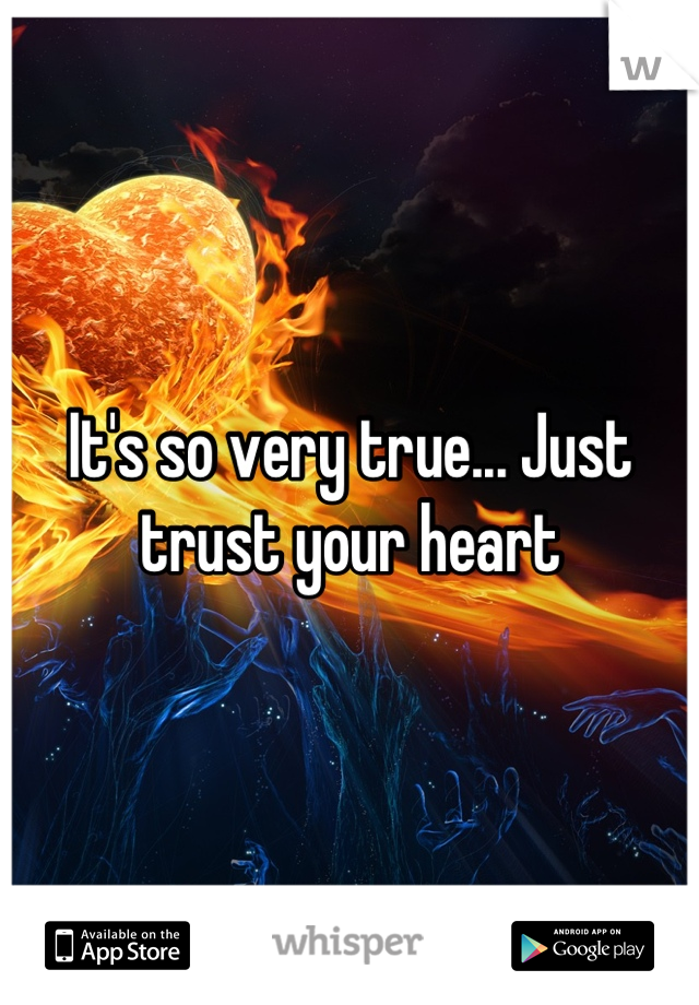 It's so very true... Just trust your heart