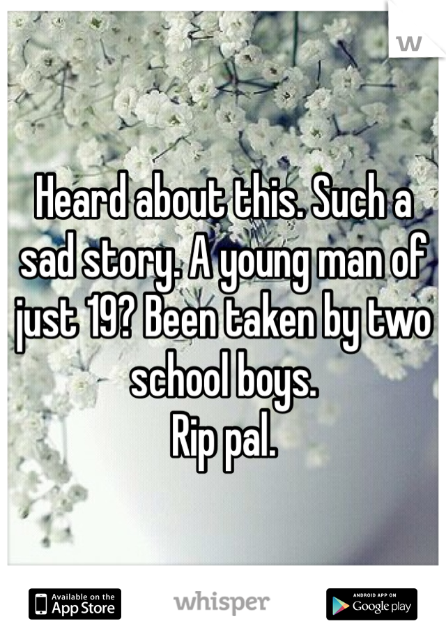 Heard about this. Such a sad story. A young man of just 19? Been taken by two school boys.
Rip pal.