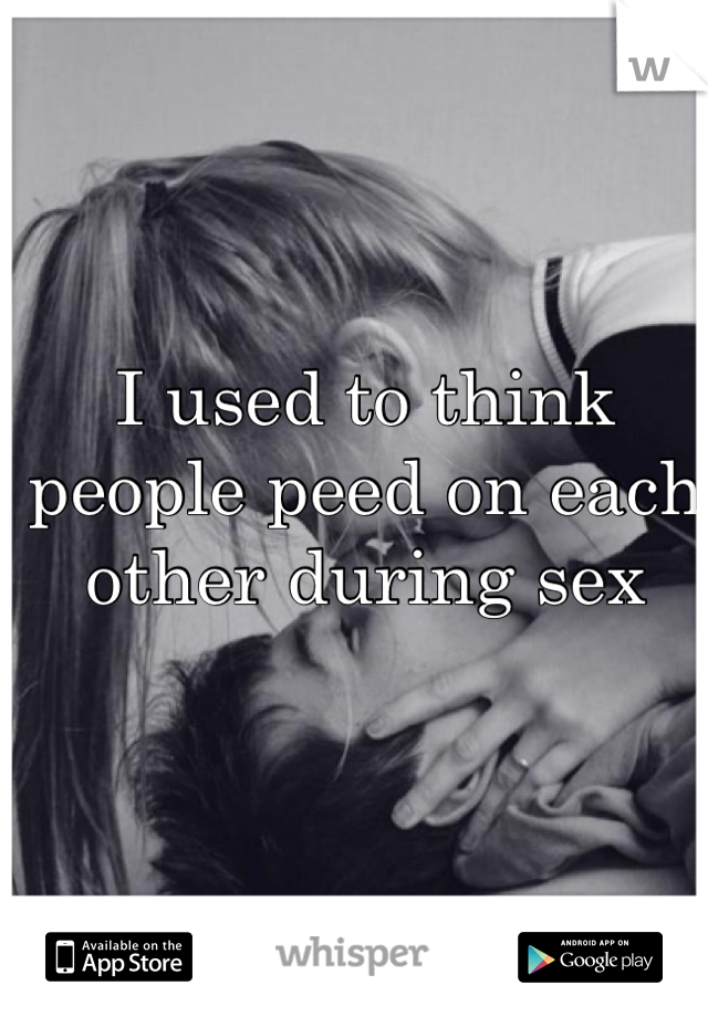 I used to think people peed on each other during sex