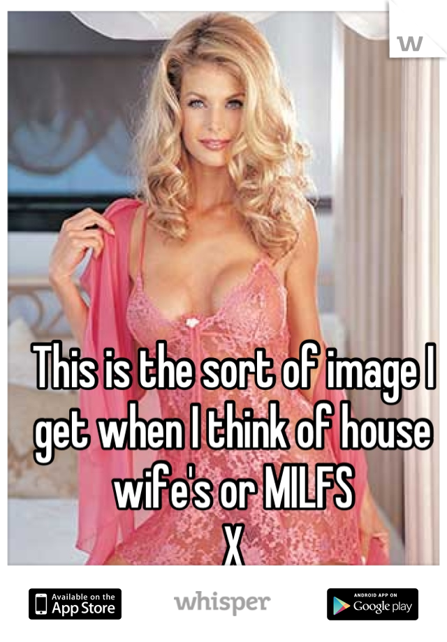 This is the sort of image I get when I think of house wife's or MILFS
X