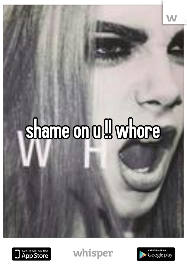 shame on u !! whore
