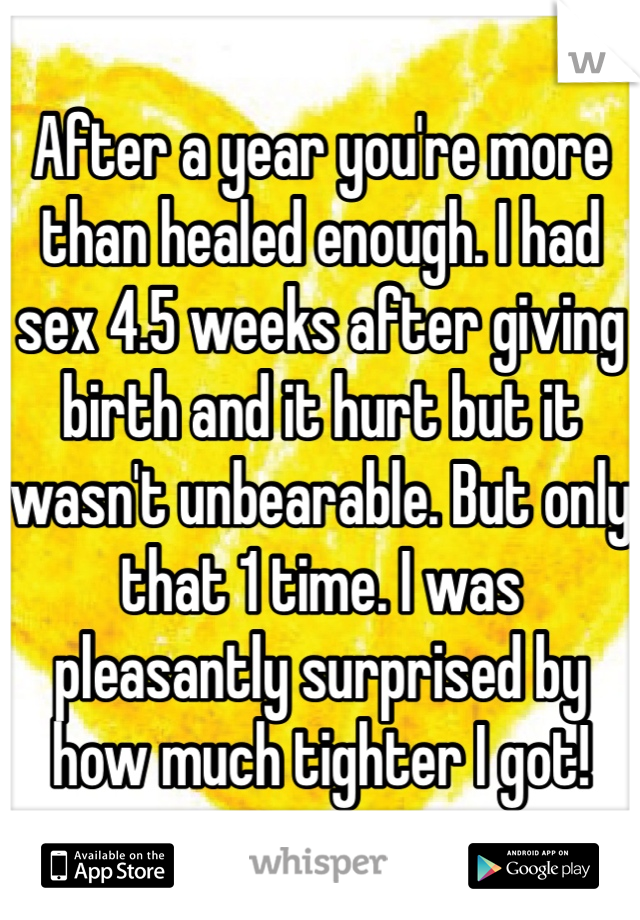 After a year you're more than healed enough. I had sex 4.5 weeks after giving birth and it hurt but it wasn't unbearable. But only that 1 time. I was pleasantly surprised by how much tighter I got!
