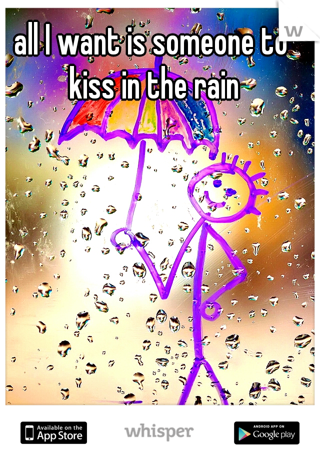 all I want is someone to kiss in the rain