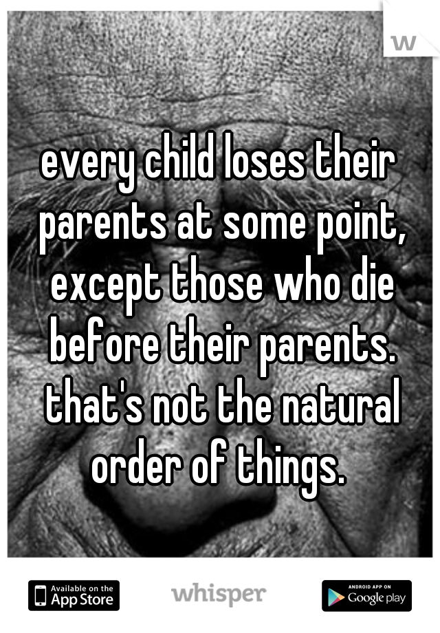 every child loses their parents at some point, except those who die before their parents. that's not the natural order of things. 