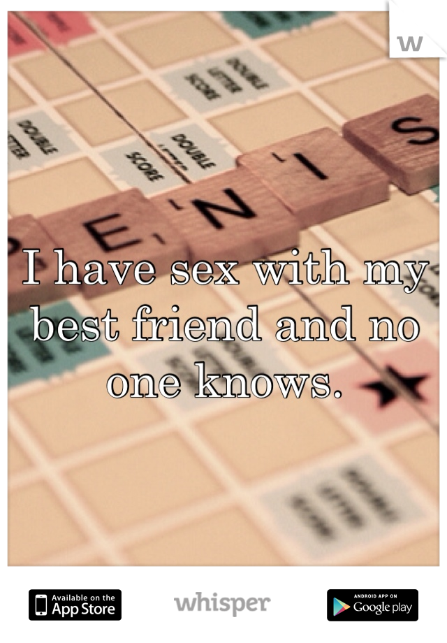 I have sex with my best friend and no one knows. 