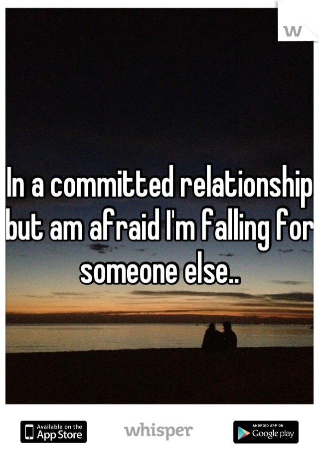 In a committed relationship but am afraid I'm falling for someone else..