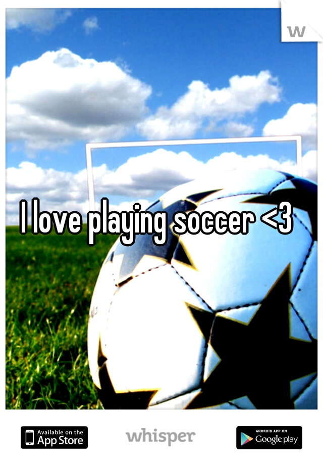 I love playing soccer <3 