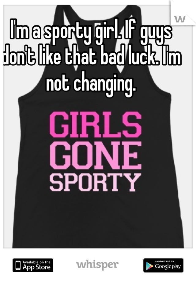 I'm a sporty girl. If guys don't like that bad luck. I'm not changing. 
