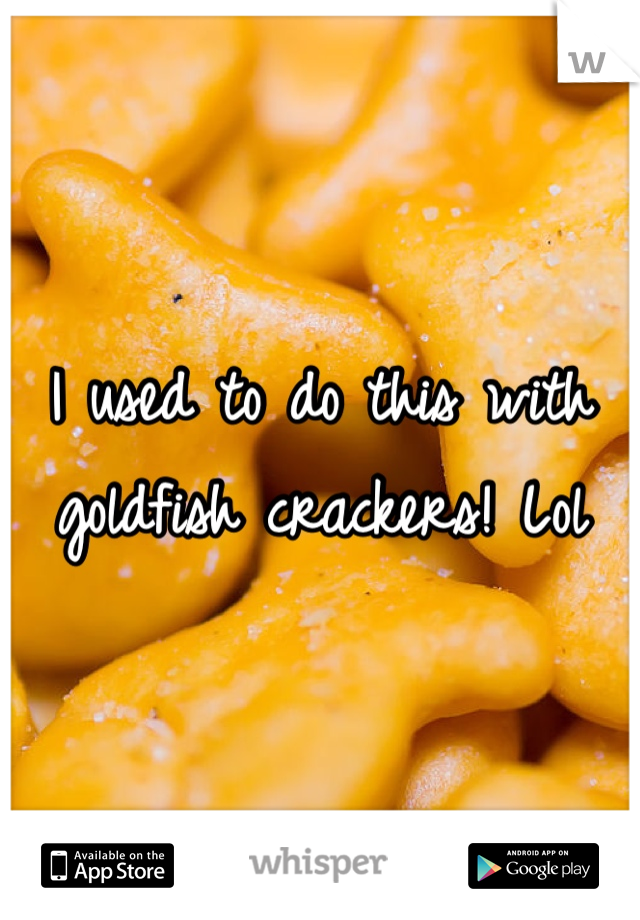 I used to do this with goldfish crackers! Lol