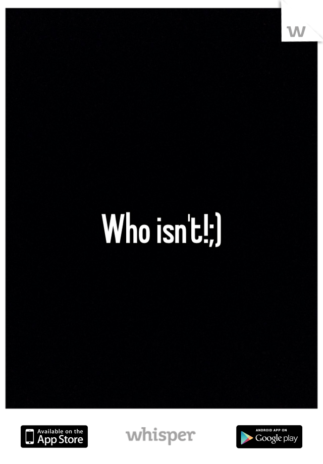 Who isn't!;)