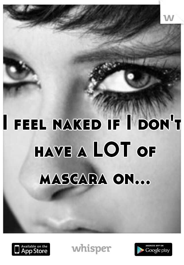 I feel naked if I don't have a LOT of mascara on...